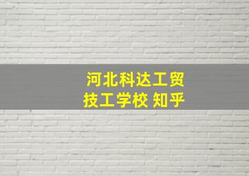 河北科达工贸技工学校 知乎